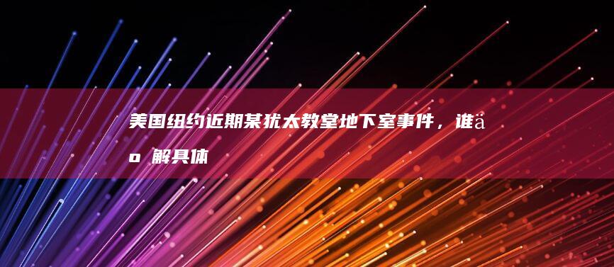 美国纽约近期某犹太教堂地下室事件，谁了解具体情况？